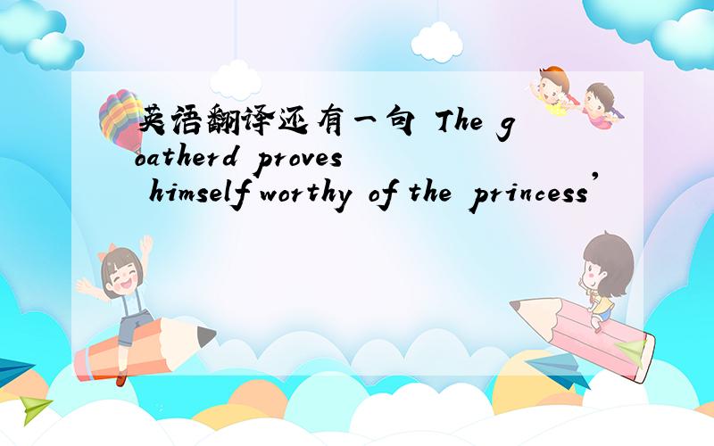 英语翻译还有一句 The goatherd proves himself worthy of the princess'