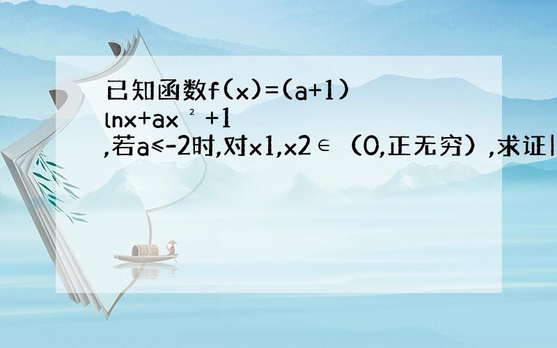 已知函数f(x)=(a+1)lnx+ax²+1,若a≤-2时,对x1,x2∈（0,正无穷）,求证|f(x1)-