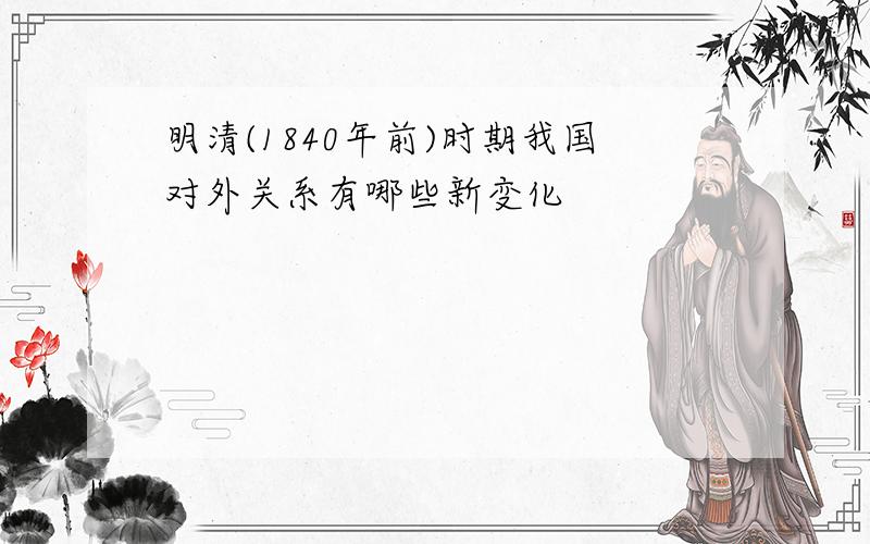 明清(1840年前)时期我国对外关系有哪些新变化