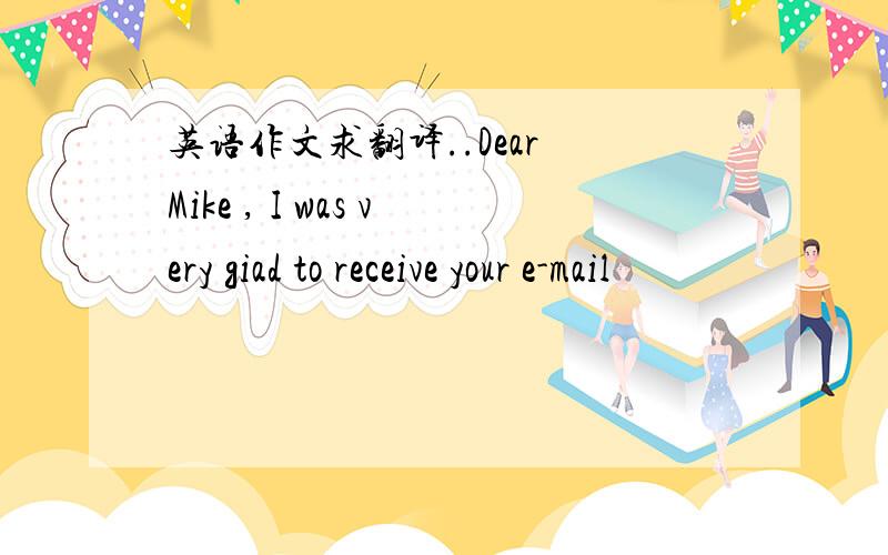 英语作文求翻译..Dear Mike , I was very giad to receive your e-mail