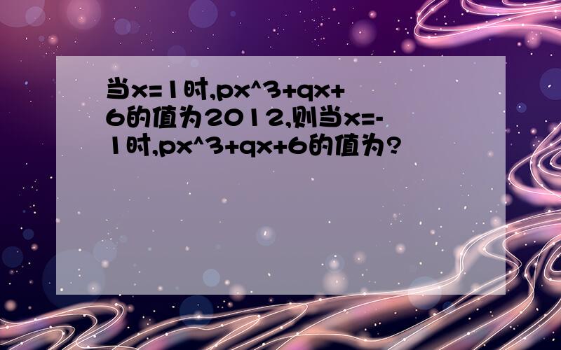 当x=1时,px^3+qx+6的值为2012,则当x=-1时,px^3+qx+6的值为?