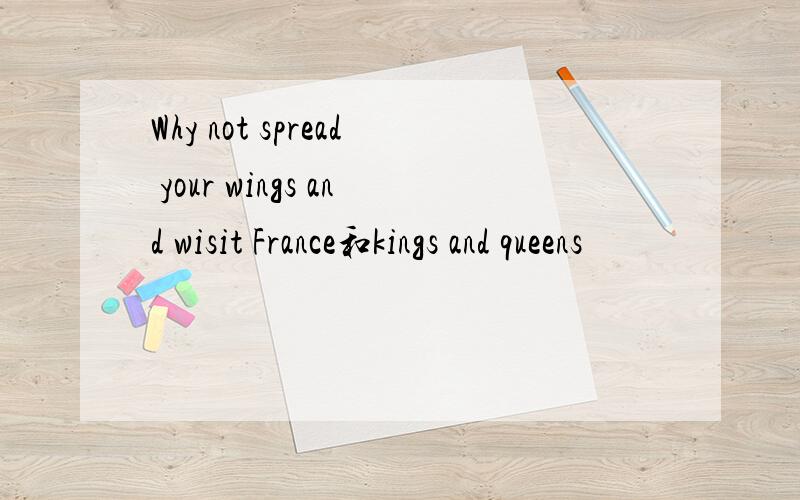 Why not spread your wings and wisit France和kings and queens