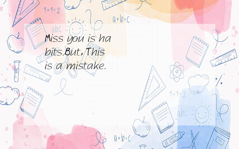 Miss you is habits.But,This is a mistake.