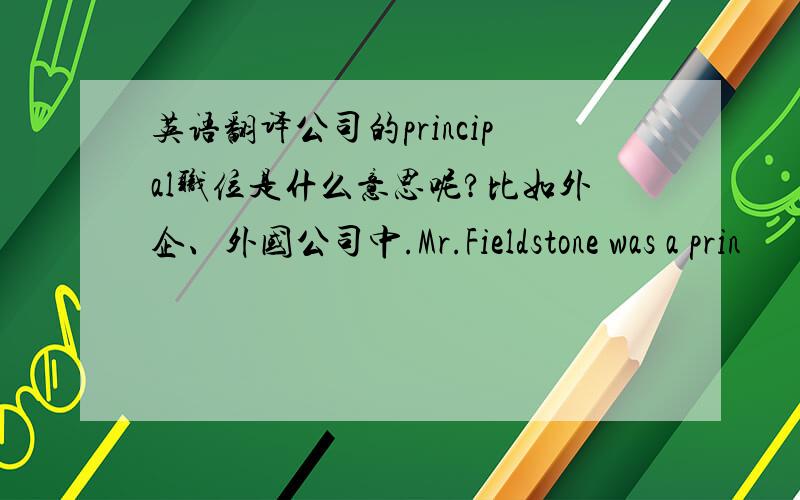 英语翻译公司的principal职位是什么意思呢?比如外企、外国公司中.Mr.Fieldstone was a prin