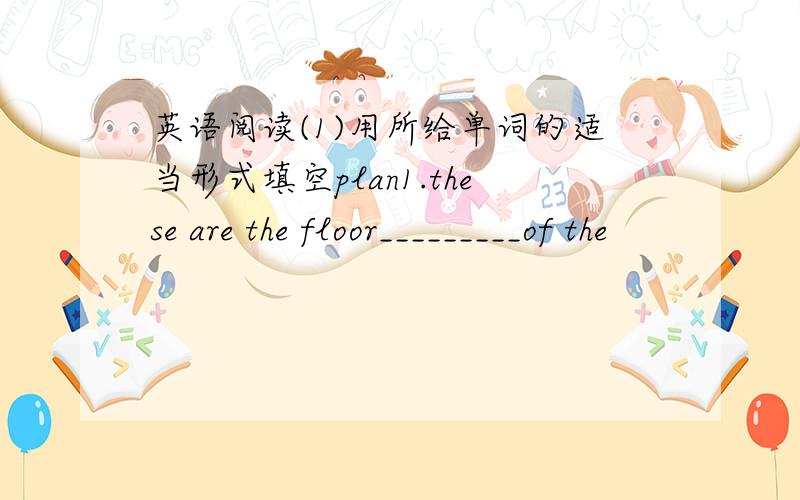英语阅读(1)用所给单词的适当形式填空plan1.these are the floor_________of the