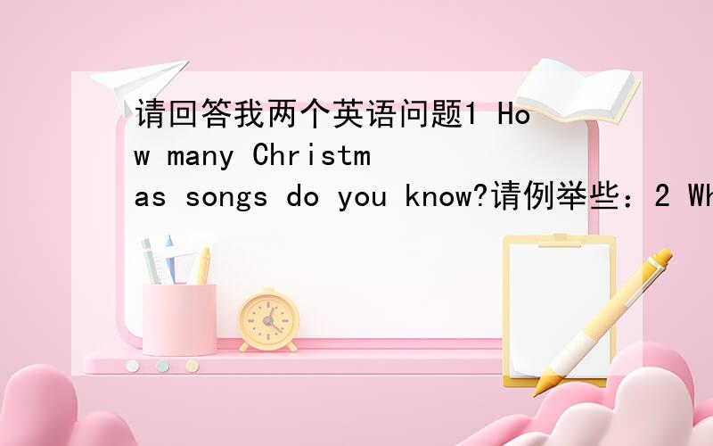 请回答我两个英语问题1 How many Christmas songs do you know?请例举些：2 What