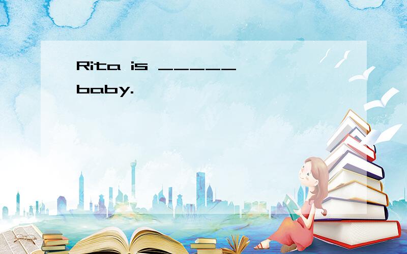 Rita is _____ baby.