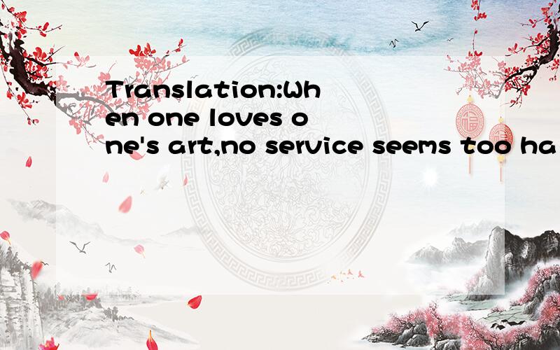 Translation:When one loves one's art,no service seems too ha