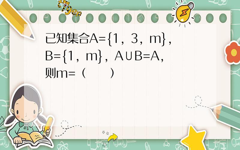 已知集合A={1，3，m}，B={1，m}，A∪B=A，则m=（　　）