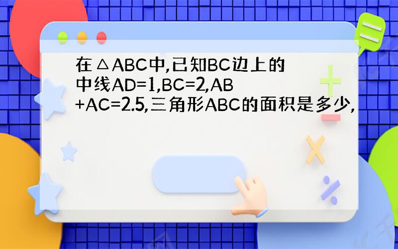 在△ABC中,已知BC边上的中线AD=1,BC=2,AB+AC=2.5,三角形ABC的面积是多少,