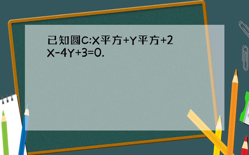 已知圆C:X平方+Y平方+2X-4Y+3=0.