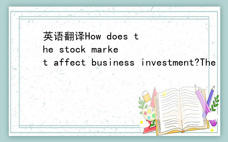 英语翻译How does the stock market affect business investment?The