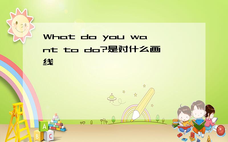 What do you want to do?是对什么画线