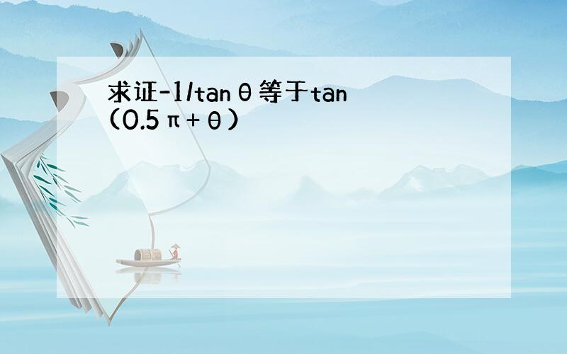 求证-1/tanθ等于tan(0.5π+θ）