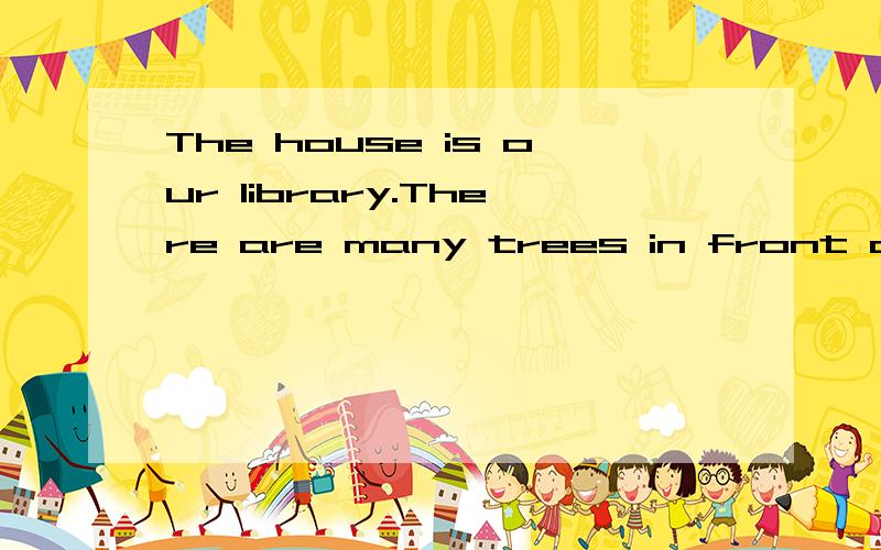 The house is our library.There are many trees in front of it