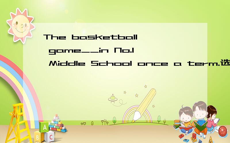 The basketball game__in No.1 Middle School once a term.选那个