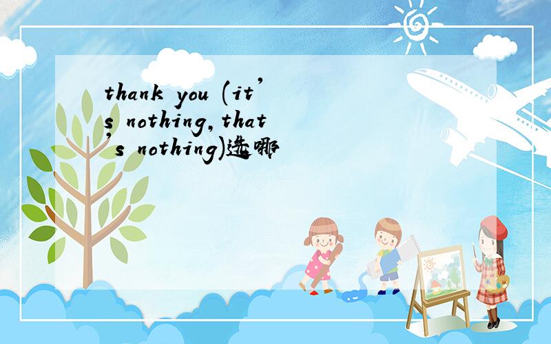 thank you (it's nothing,that's nothing)选哪