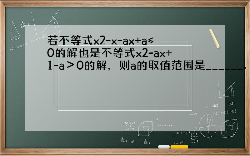 若不等式x2-x-ax+a≤0的解也是不等式x2-ax+1-a＞0的解，则a的取值范围是______．