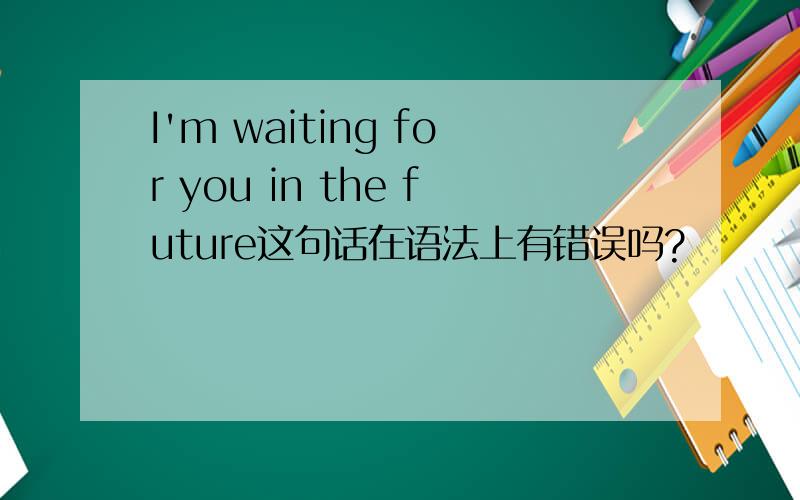 I'm waiting for you in the future这句话在语法上有错误吗?