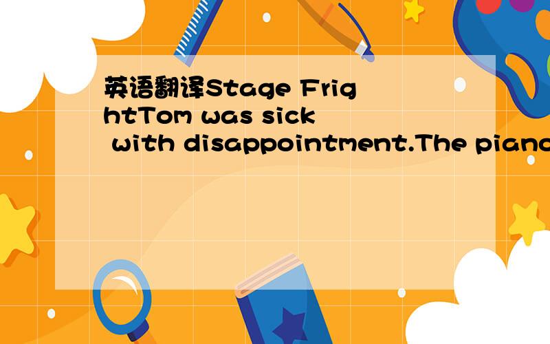 英语翻译Stage FrightTom was sick with disappointment.The piano r