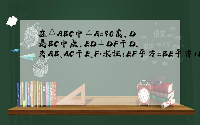 在△ABC中∠A=90度,D是BC中点,ED⊥DF于D,交AB、AC于E、F.求证:EF平方=BE平方+FC平方