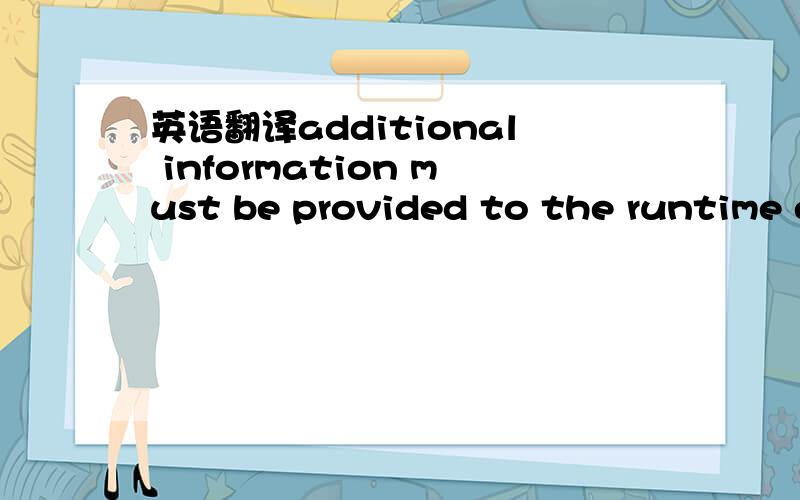 英语翻译additional information must be provided to the runtime e