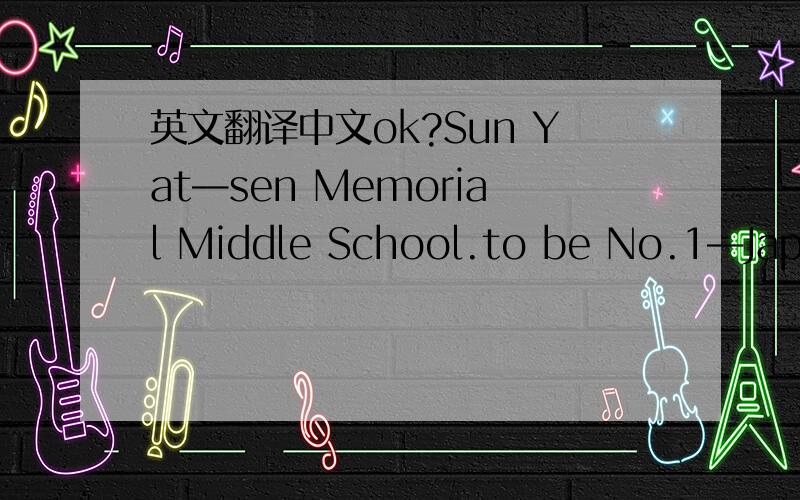 英文翻译中文ok?Sun Yat—sen Memorial Middle School.to be No.1—Japa