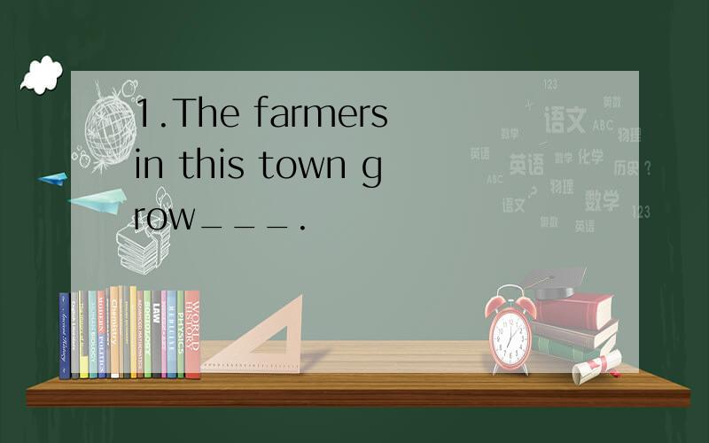 1.The farmers in this town grow___.