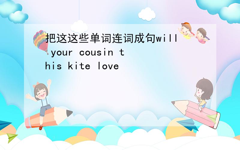 把这这些单词连词成句will your cousin this kite love