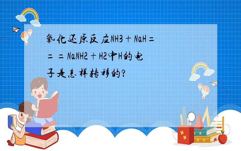 氧化还原反应NH3+NaH===NaNH2+H2中H的电子是怎样转移的?