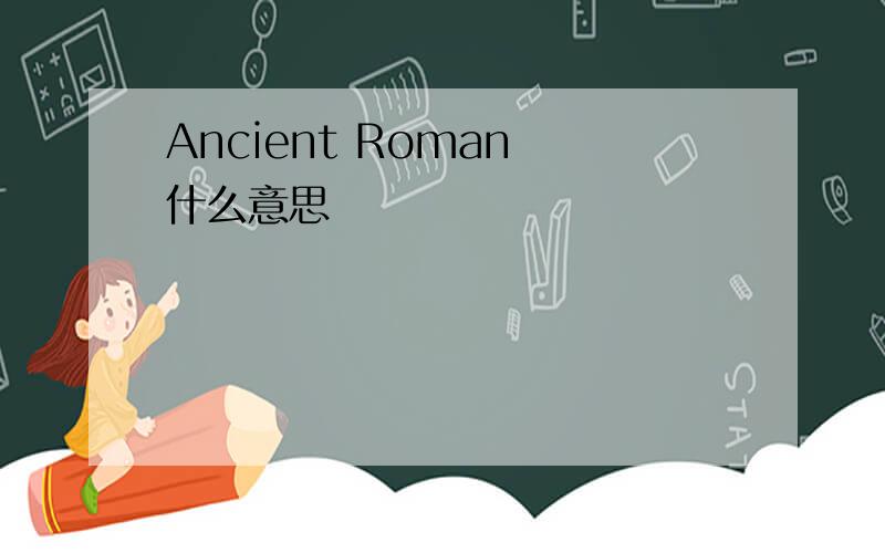 Ancient Roman 什么意思