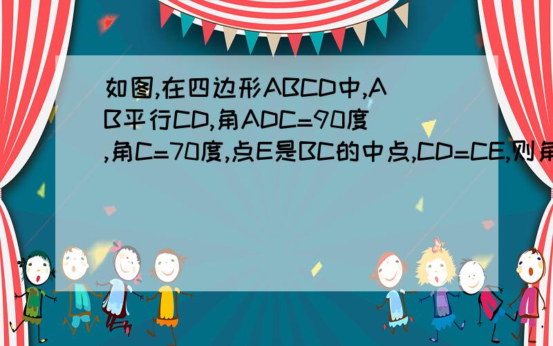 如图,在四边形ABCD中,AB平行CD,角ADC=90度,角C=70度,点E是BC的中点,CD=CE,则角EAD的度数