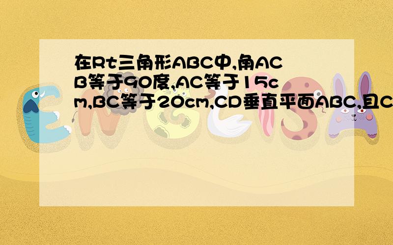 在Rt三角形ABC中,角ACB等于90度,AC等于15cm,BC等于20cm,CD垂直平面ABC,且CD等于5cm.CP