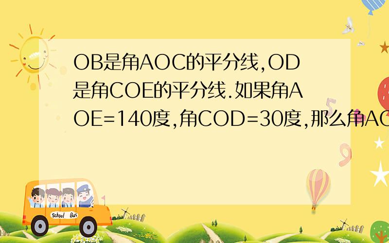 OB是角AOC的平分线,OD是角COE的平分线.如果角AOE=140度,角COD=30度,那么角AOB是多少度?