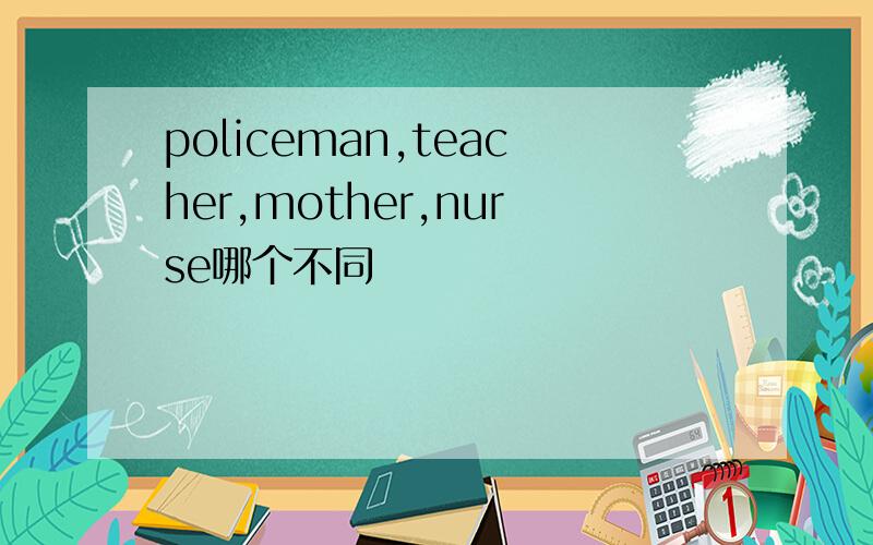 policeman,teacher,mother,nurse哪个不同