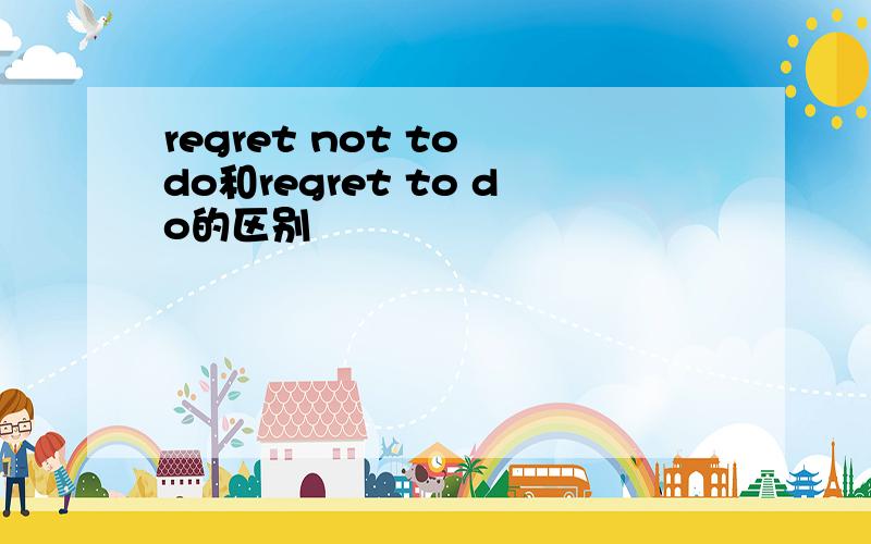 regret not to do和regret to do的区别