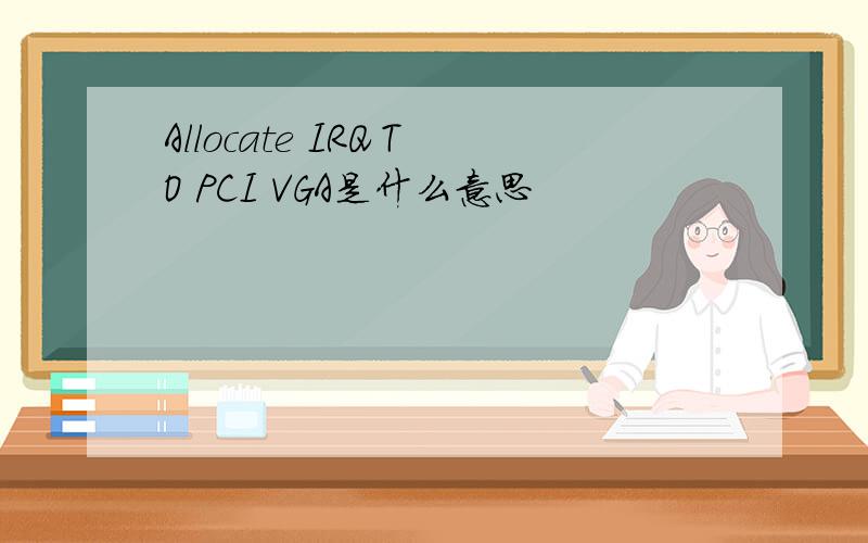 Allocate IRQ TO PCI VGA是什么意思