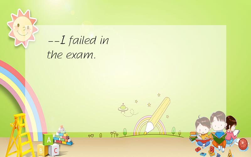 --I failed in the exam.