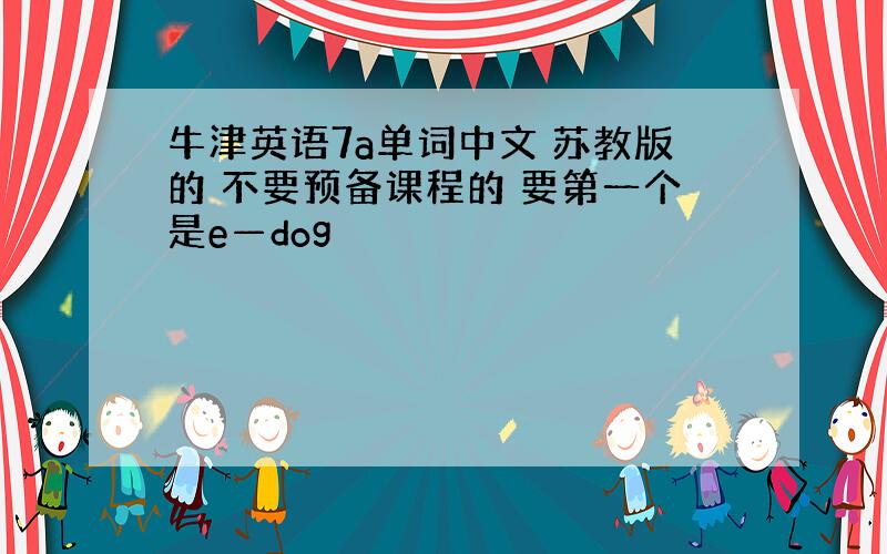 牛津英语7a单词中文 苏教版的 不要预备课程的 要第一个是e—dog