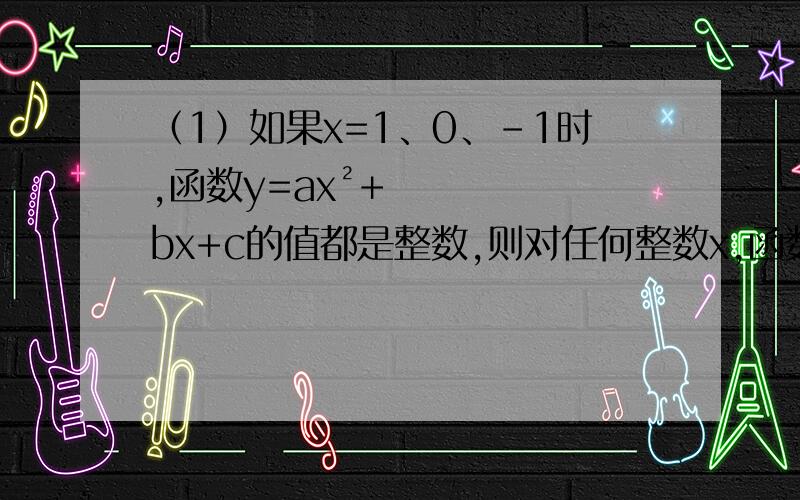 （1）如果x=1、0、-1时,函数y=ax²+bx+c的值都是整数,则对任何整数x,函数y=ax²+