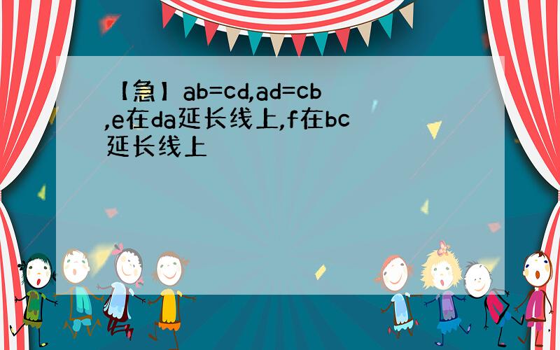 【急】ab=cd,ad=cb,e在da延长线上,f在bc延长线上