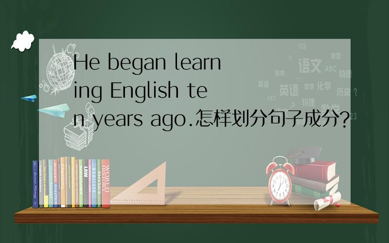 He began learning English ten years ago.怎样划分句子成分?