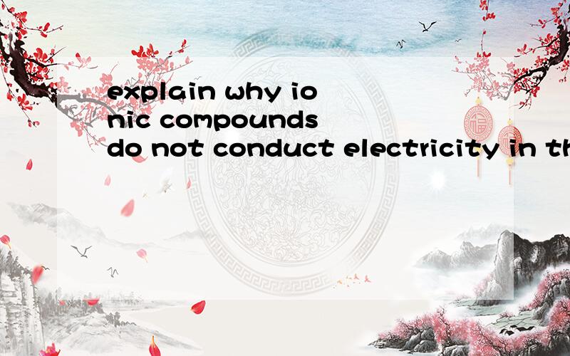 explain why ionic compounds do not conduct electricity in th