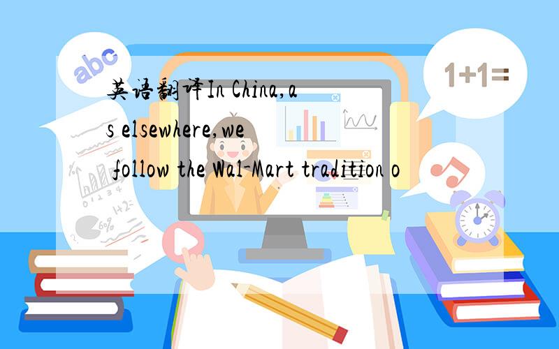 英语翻译In China,as elsewhere,we follow the Wal-Mart tradition o