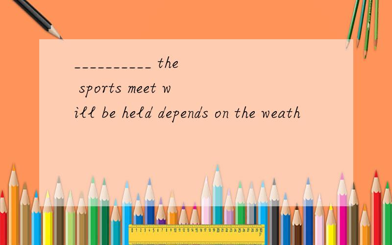 __________ the sports meet will be held depends on the weath