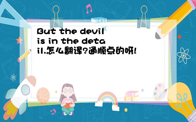 But the devil is in the detail.怎么翻译?通顺点的呀!