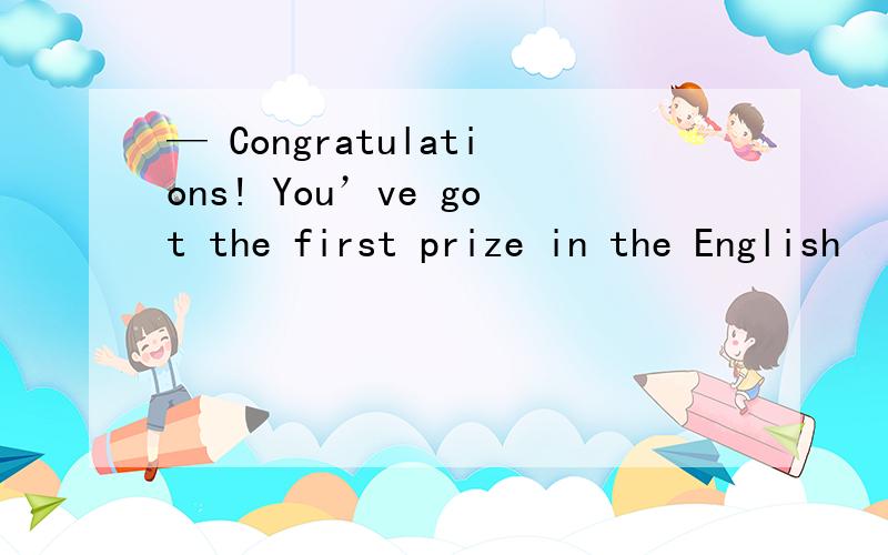 — Congratulations! You’ve got the first prize in the English