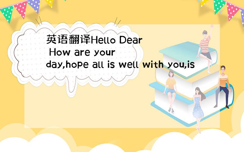 英语翻译Hello Dear How are your day,hope all is well with you,is
