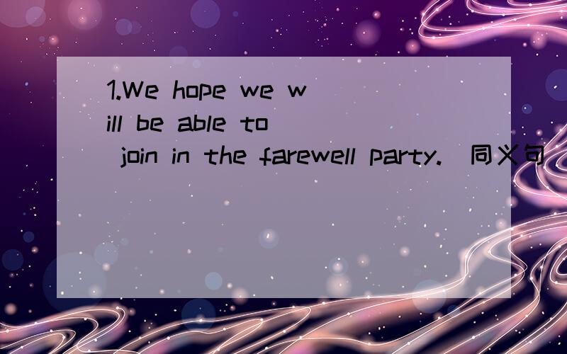 1.We hope we will be able to join in the farewell party.（同义句