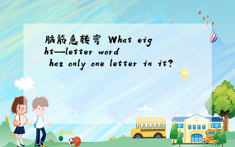 脑筋急转弯 What eight—letter word has only one letter in it?